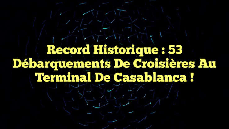 Record Historique : 53 Débarquements de Croisières au Terminal de Casablanca !