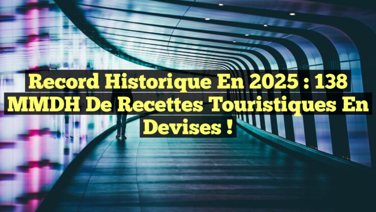 Record Historique en 2025 : 138 MMDH de Recettes Touristiques en Devises !