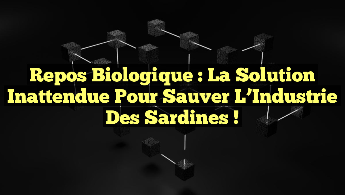 Repos Biologique : La Solution Inattendue pour Sauver l&rsquo;Industrie des Sardines !