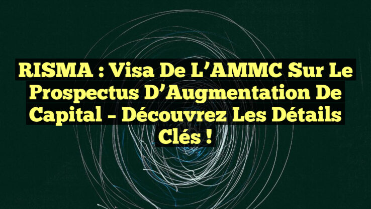 RISMA : Visa de l’AMMC sur le Prospectus d’Augmentation de Capital – Découvrez les Détails Clés !
