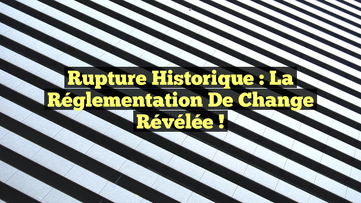 Rupture Historique : La Réglementation de Change Révélée !