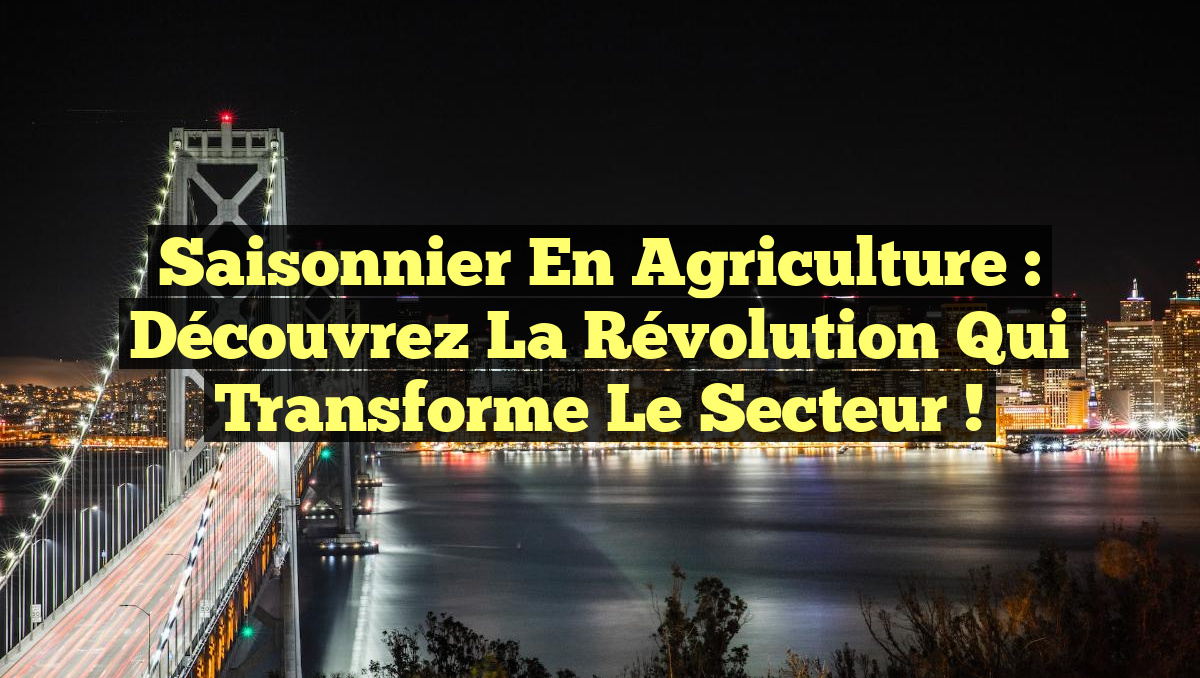 Saisonnier en Agriculture : Découvrez la Révolution qui Transforme le Secteur !