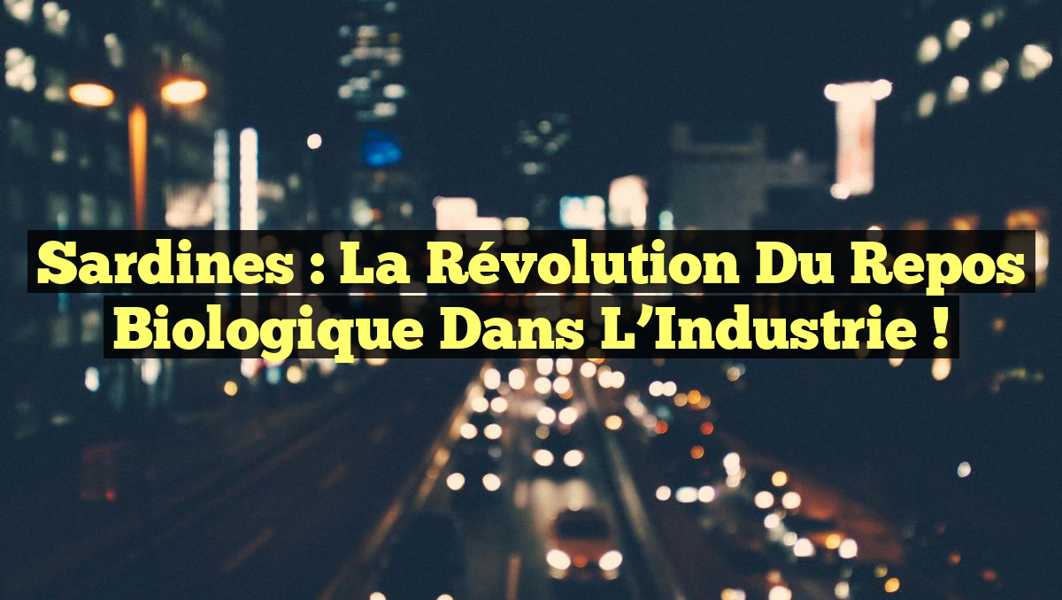 Sardines : La Révolution du Repos Biologique dans l&rsquo;Industrie !