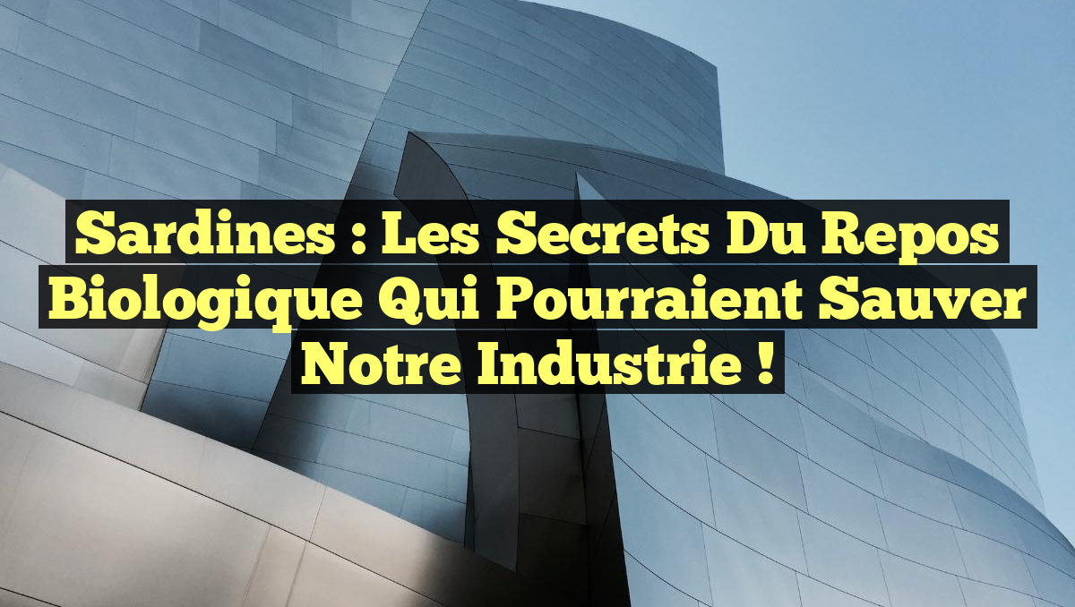 Sardines : Les Secrets du Repos Biologique Qui Pourraient Sauver Notre Industrie !