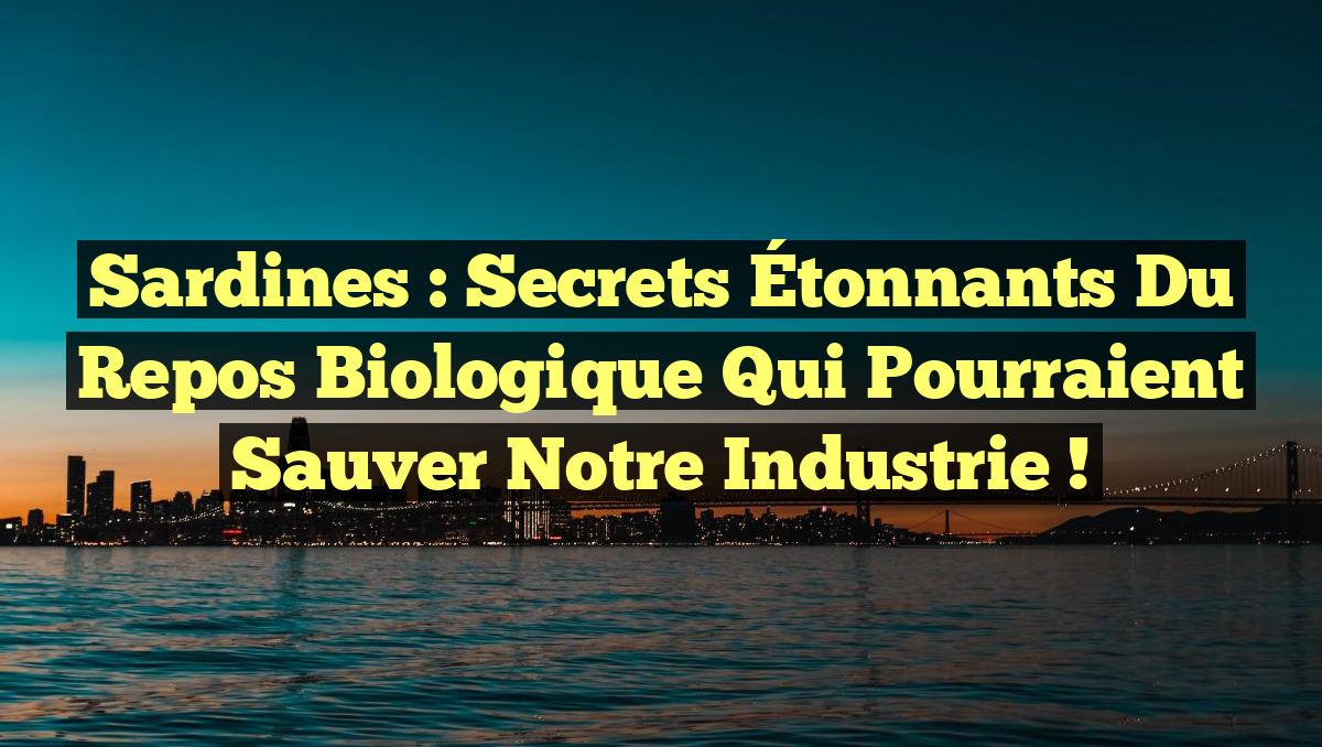 Sardines : Secrets Étonnants du Repos Biologique qui Pourraient Sauver notre Industrie !