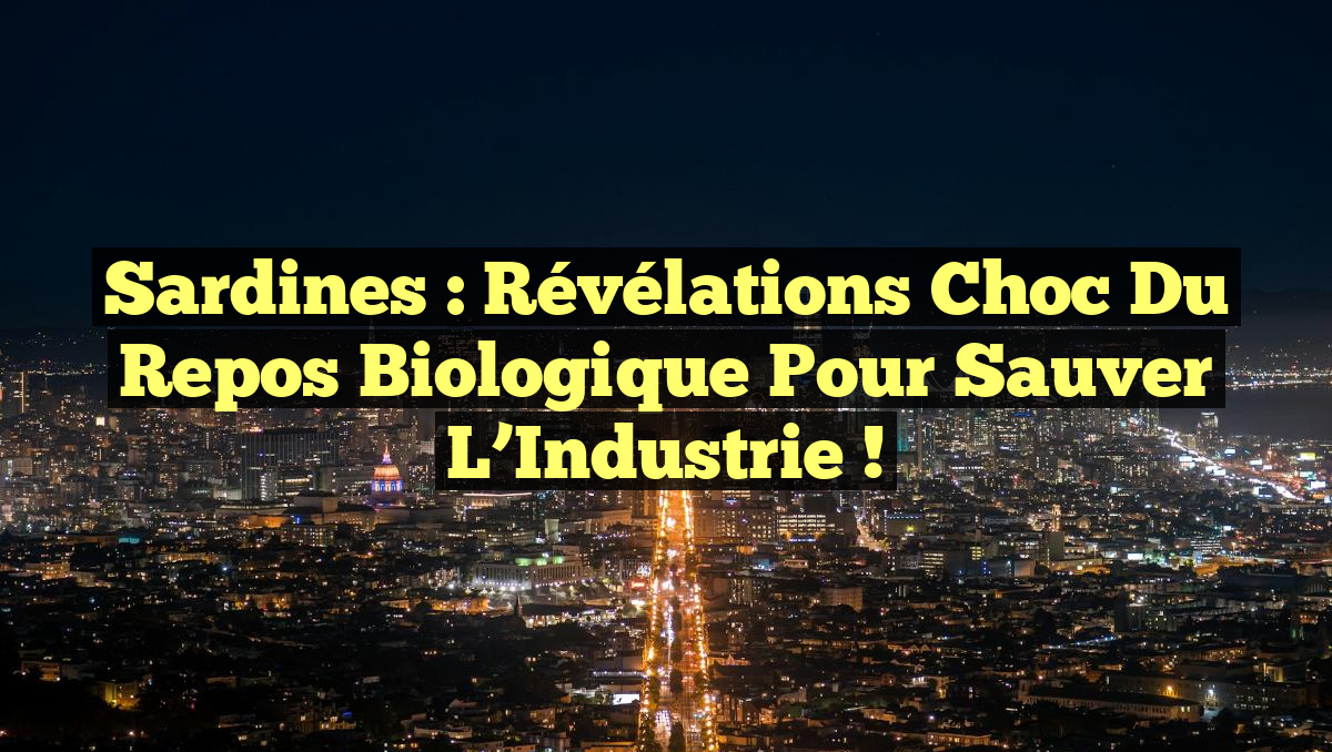 Sardines : Révélations Choc du Repos Biologique pour Sauver l’Industrie !