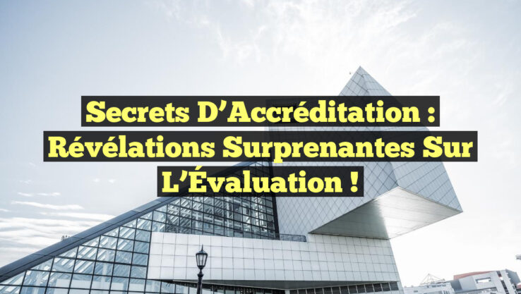 Secrets d’Accréditation : Révélations Surprenantes sur l’Évaluation !