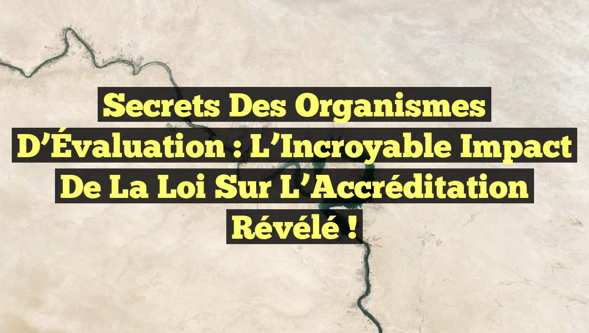 Secrets des Organismes d&rsquo;Évaluation : L&rsquo;Incroyable Impact de la Loi sur l’Accréditation Révélé !
