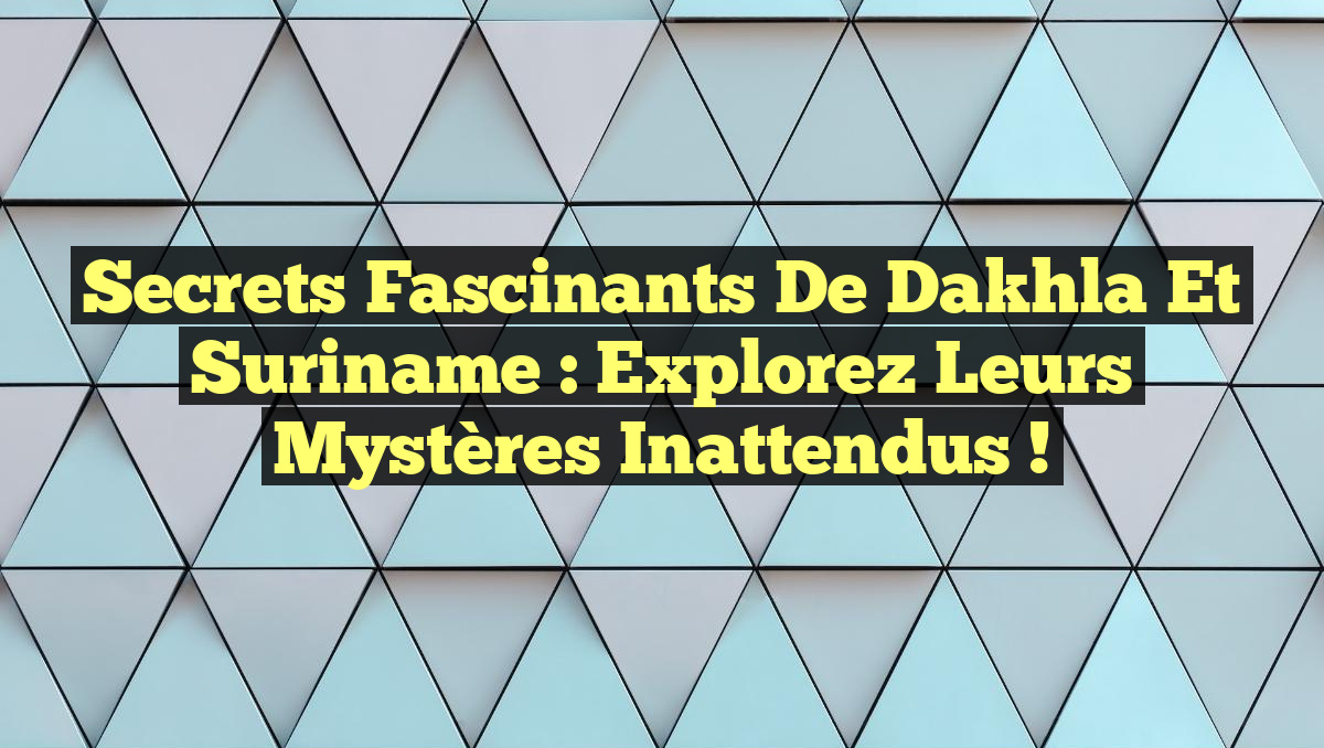 Secrets Fascinants de Dakhla et Suriname : Explorez leurs Mystères Inattendus !