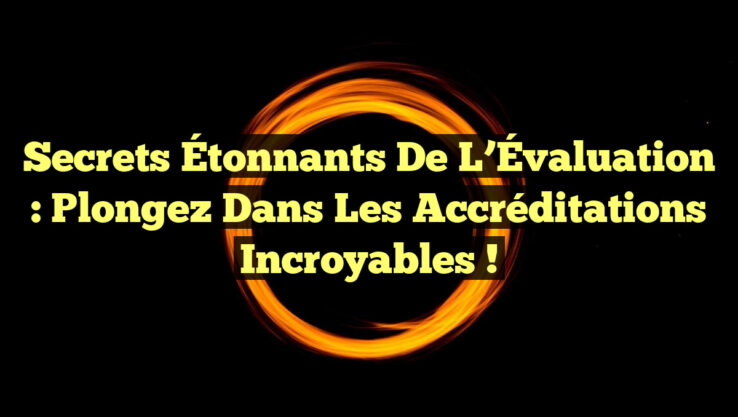 Secrets Étonnants de l’Évaluation : Plongez dans les Accréditations Incroyables !