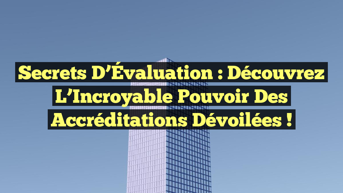 Secrets d’Évaluation : Découvrez l’Incroyable Pouvoir des Accréditations Dévoilées !
