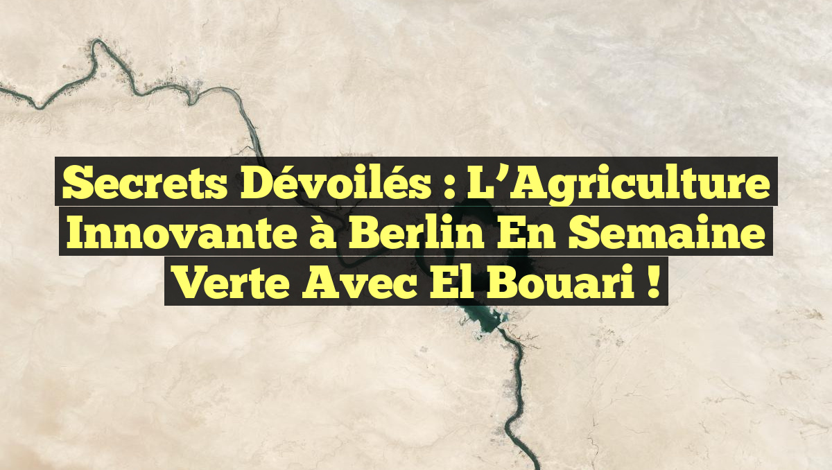 Secrets Dévoilés : L’Agriculture Innovante à Berlin en Semaine Verte avec El Bouari !