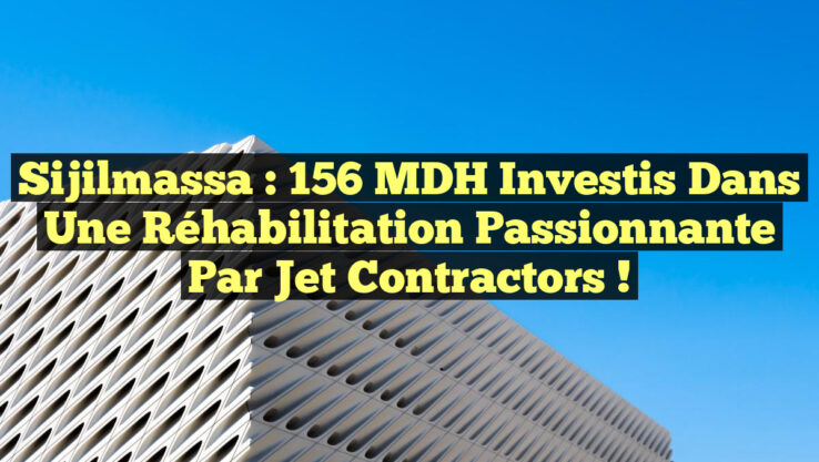 Sijilmassa : 156 MDH Investis dans une Réhabilitation Passionnante par Jet Contractors !
