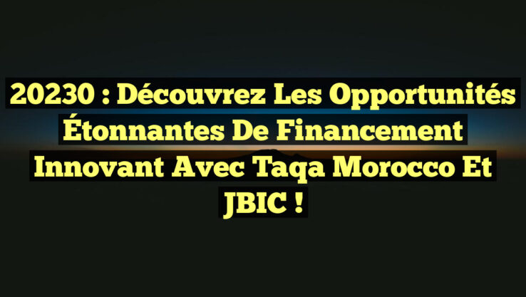 <p><strong>20230 : Découvrez les Opportunités Étonnantes de Financement Innovant avec Taqa Morocco et JBIC !</strong></p> 20230 : Découvrez les Opportunités Étonnantes de Financement Innovant avec Taqa Morocco et JBIC !