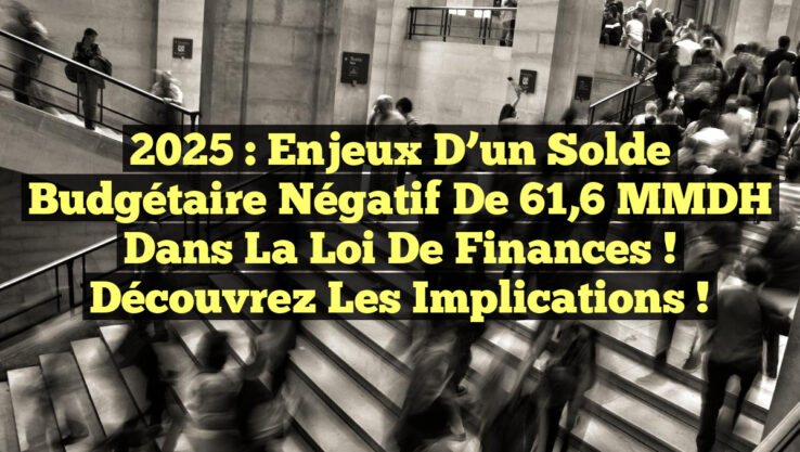 2025 : Enjeux d’un solde budgétaire négatif de 61,6 MMDH dans la loi de finances ! Découvrez les implications !