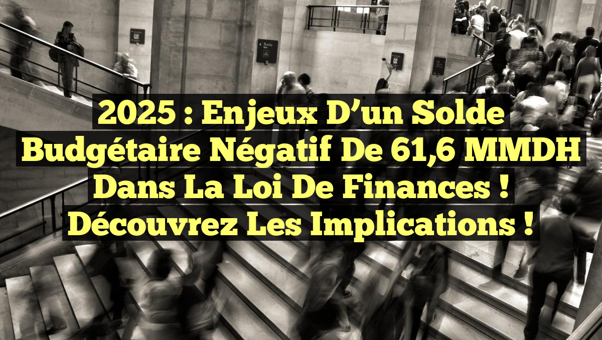 2025 : Enjeux d’un solde budgétaire négatif de 61,6 MMDH dans la loi de finances ! Découvrez les implications !
