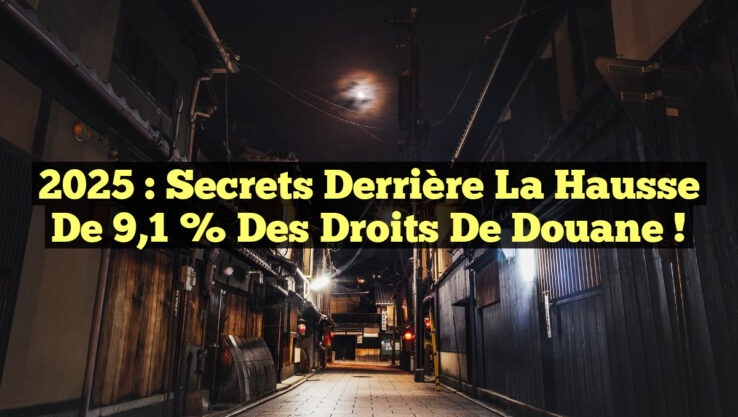 2025 : Secrets Derrière la Hausse de 9,1 % des Droits de Douane !