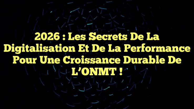 2026 : Les Secrets de la Digitalisation et de la Performance pour une Croissance Durable de l’ONMT !
