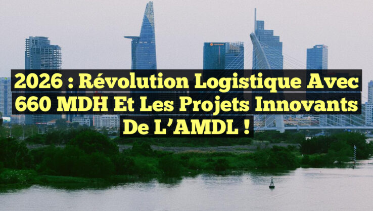 2026 : Révolution Logistique avec 660 MDH et les Projets Innovants de l’AMDL !