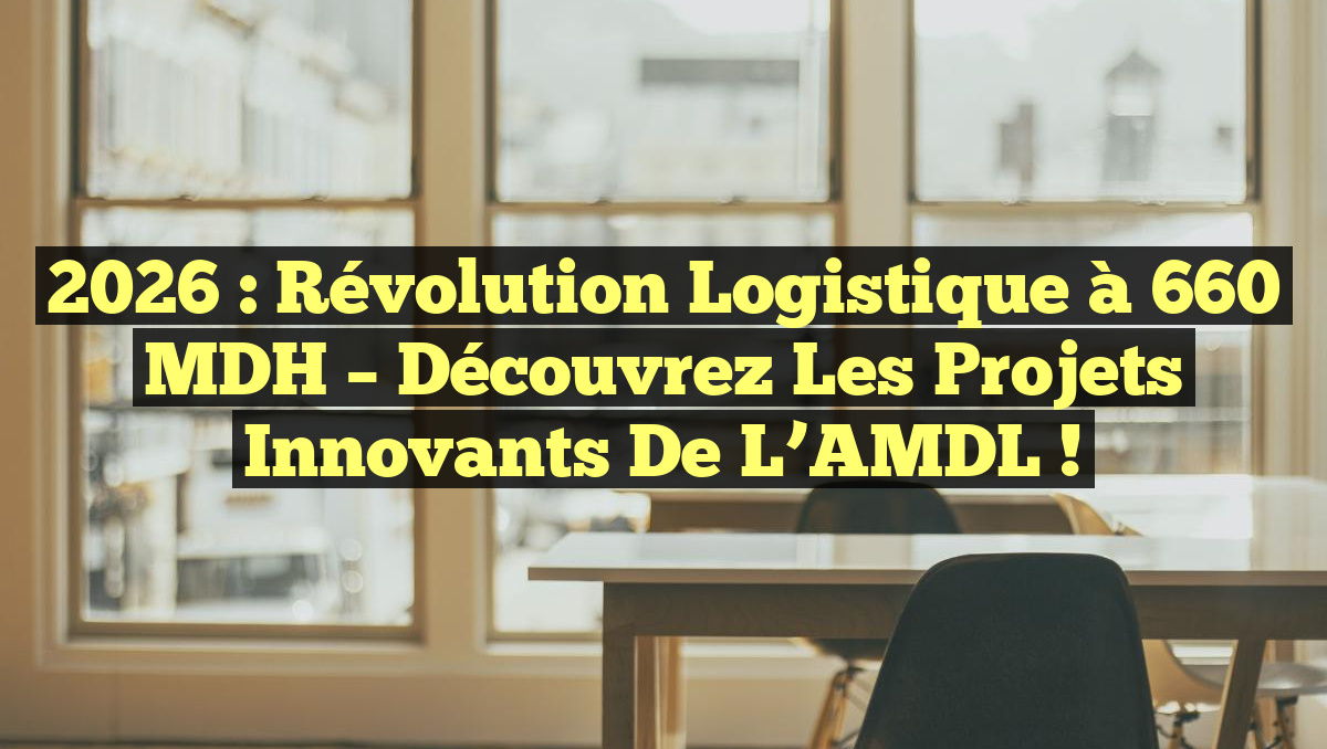 2026 : Révolution Logistique à 660 MDH – Découvrez les Projets Innovants de l&rsquo;AMDL !
