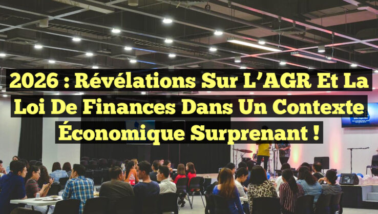 2026 : Révélations Sur l’AGR et la Loi de Finances dans un Contexte Économique Surprenant !