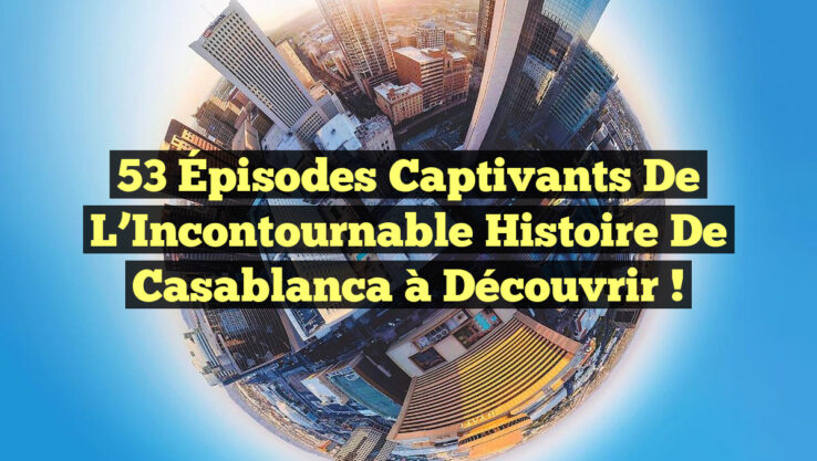 53 Épisodes Captivants de l’Incontournable Histoire de Casablanca à Découvrir !
