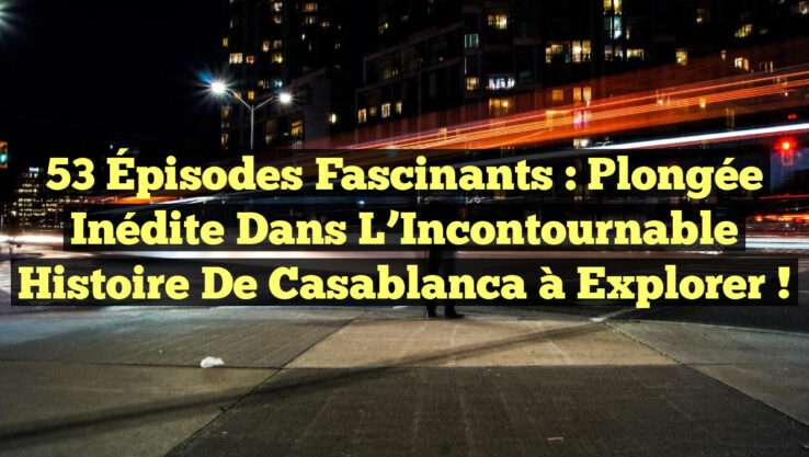 53 Épisodes Fascinants : Plongée Inédite dans l’Incontournable Histoire de Casablanca à Explorer !