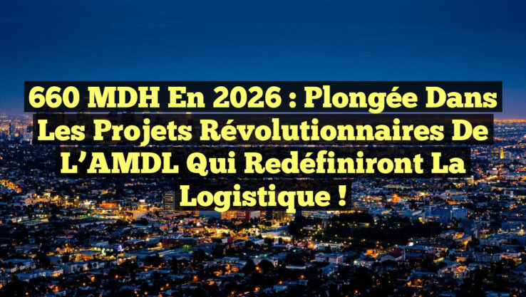 660 MDH en 2026 : Plongée dans les projets révolutionnaires de l’AMDL qui redéfiniront la logistique !