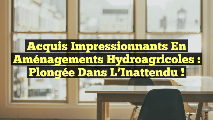 Acquis Impressionnants en Aménagements Hydroagricoles : Plongée dans l’Inattendu !