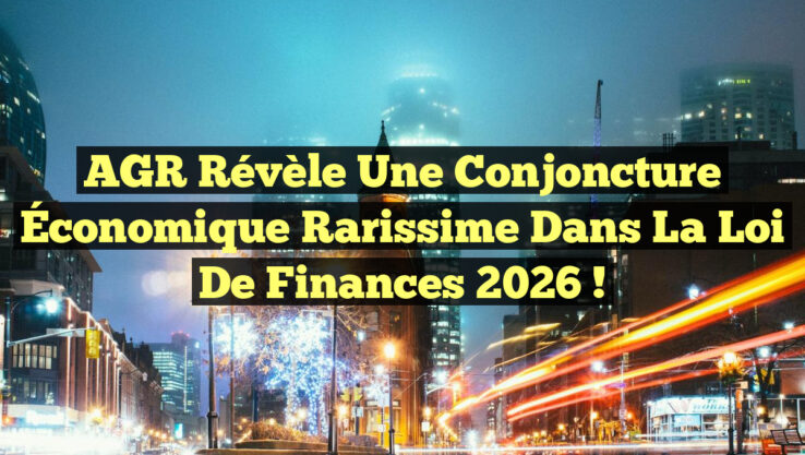 AGR Révèle une Conjoncture Économique Rarissime dans la Loi de Finances 2026 !