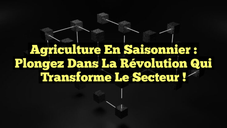 Agriculture en Saisonnier : Plongez dans la Révolution qui Transforme le Secteur !