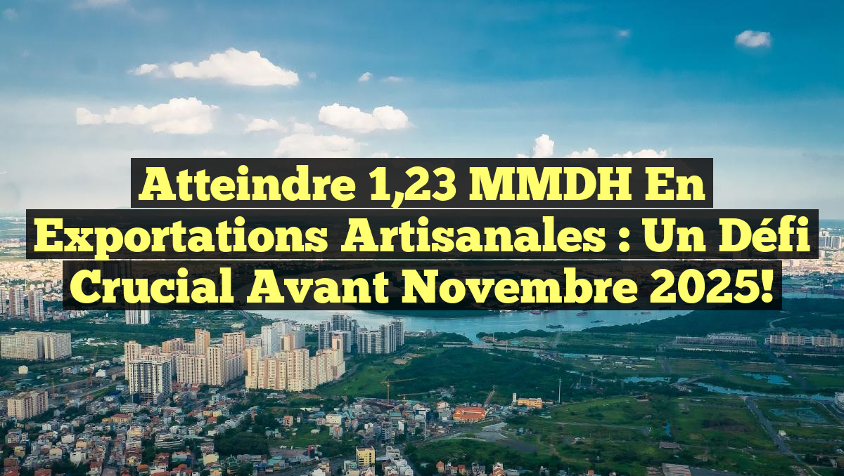 Atteindre 1,23 MMDH en Exportations Artisanales : Un Défi Crucial Avant Novembre 2025!
