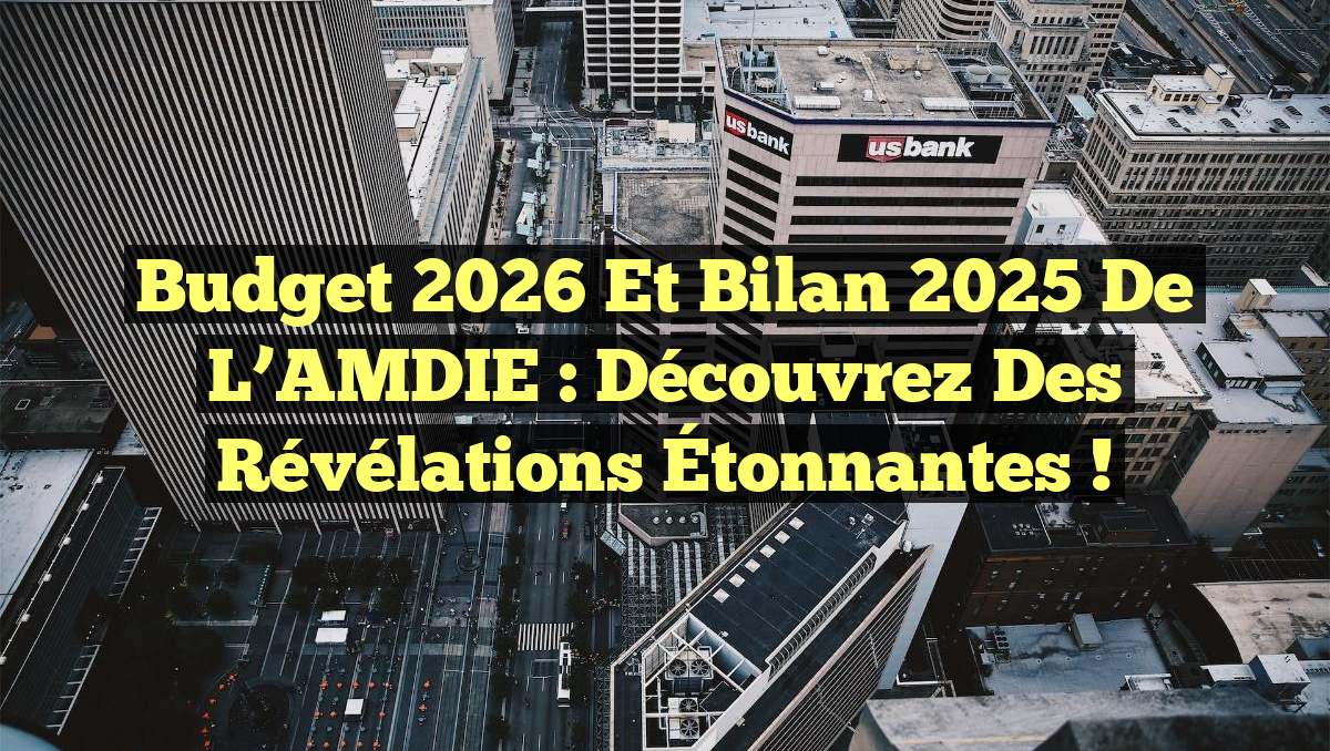 Budget 2026 et Bilan 2025 de l’AMDIE : Découvrez des Révélations Étonnantes !