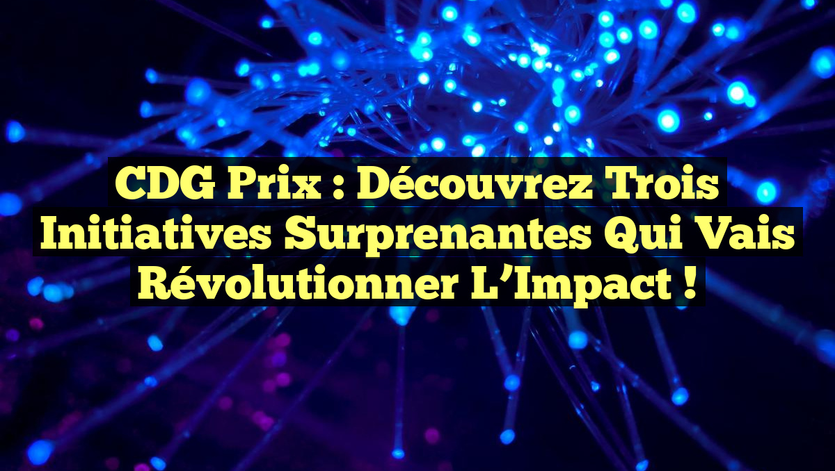 CDG Prix : Découvrez Trois Initiatives Surprenantes qui Vais Révolutionner l’Impact !