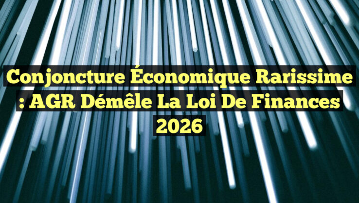 Conjoncture Économique Rarissime : AGR Démêle la Loi de Finances 2026