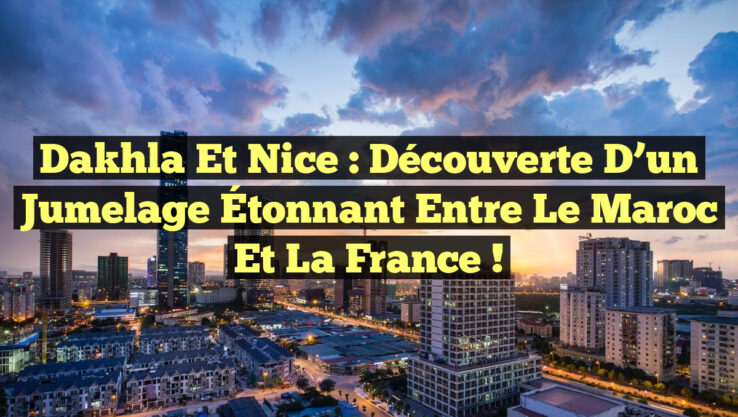 Dakhla et Nice : Découverte d’un Jumelage Étonnant entre le Maroc et la France !