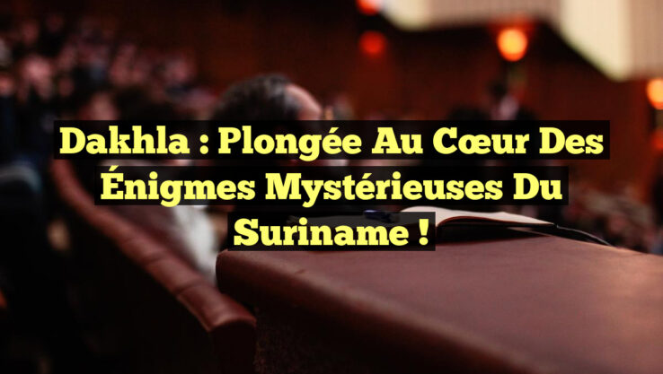 Dakhla : Plongée au Cœur des Énigmes Mystérieuses du Suriname !