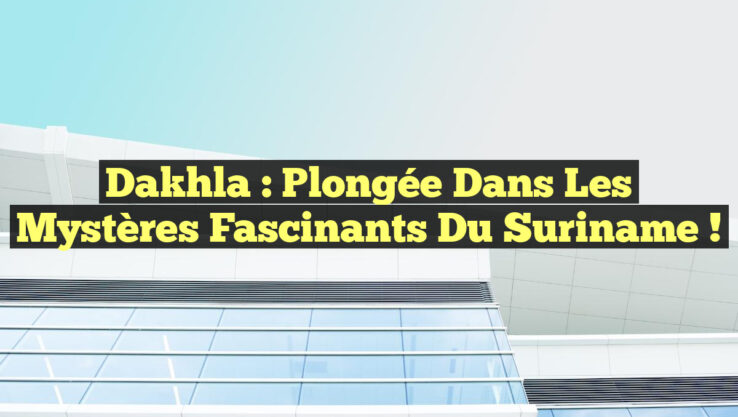 Dakhla : Plongée dans les Mystères Fascinants du Suriname !