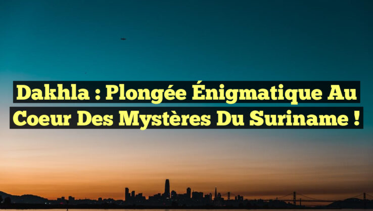 Dakhla : Plongée Énigmatique au Coeur des Mystères du Suriname !