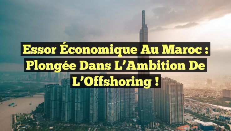 Essor Économique au Maroc : Plongée dans l’Ambition de l’Offshoring !