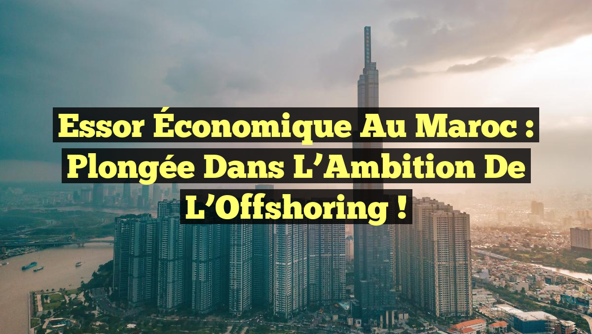 Essor Économique au Maroc : Plongée dans l’Ambition de l&rsquo;Offshoring !