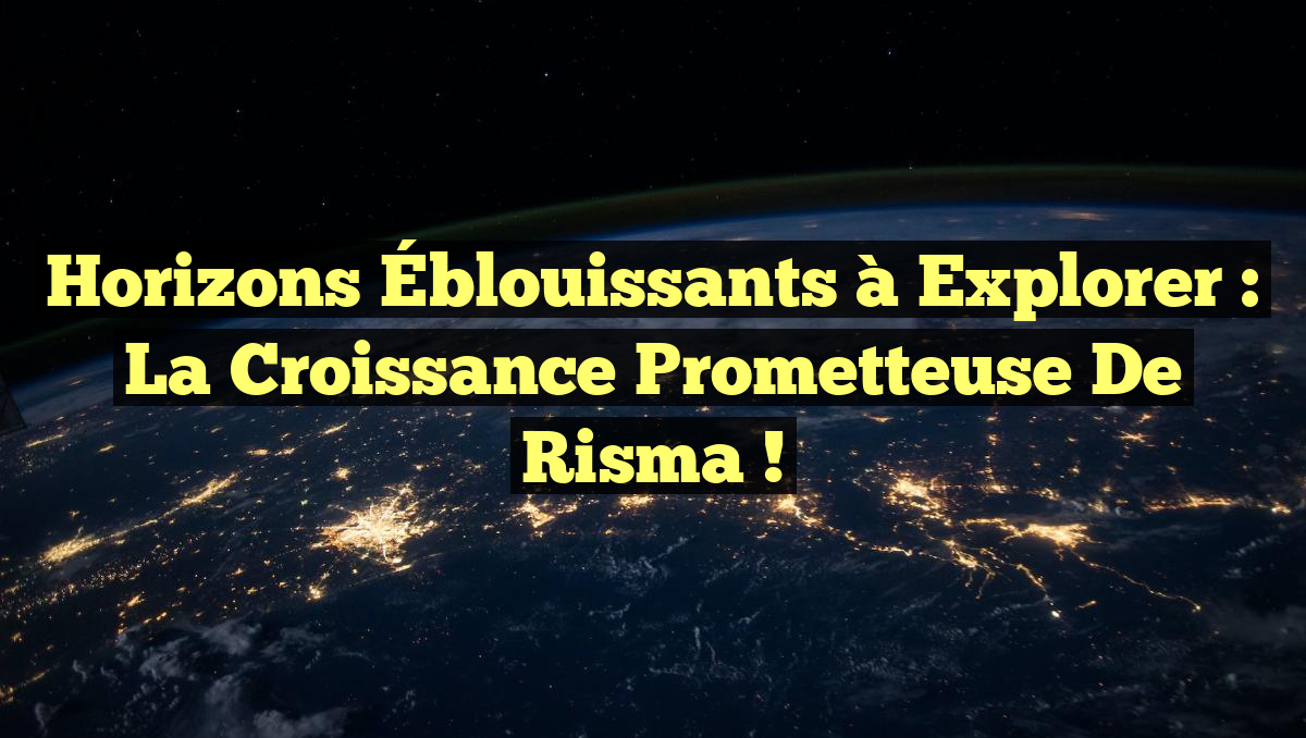 Horizons Éblouissants à Explorer : La Croissance Prometteuse de Risma !