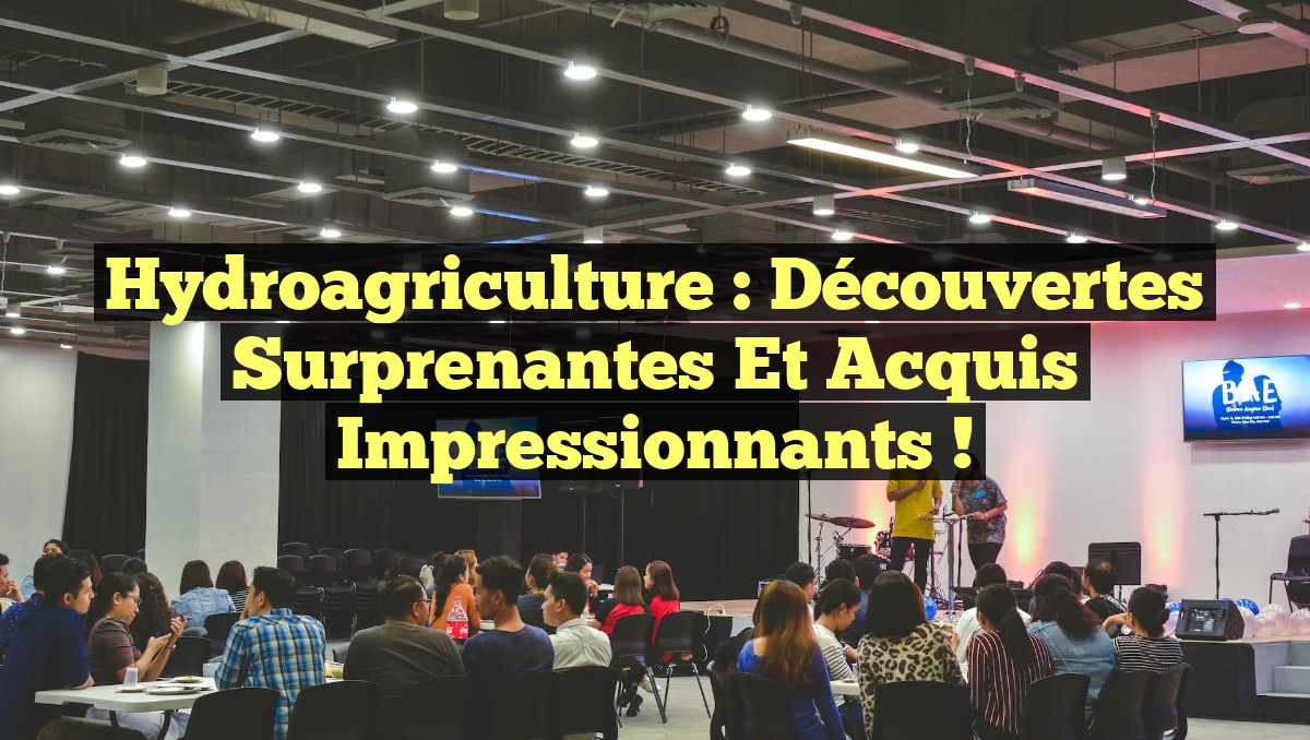 Hydroagriculture : Découvertes Surprenantes et Acquis Impressionnants !