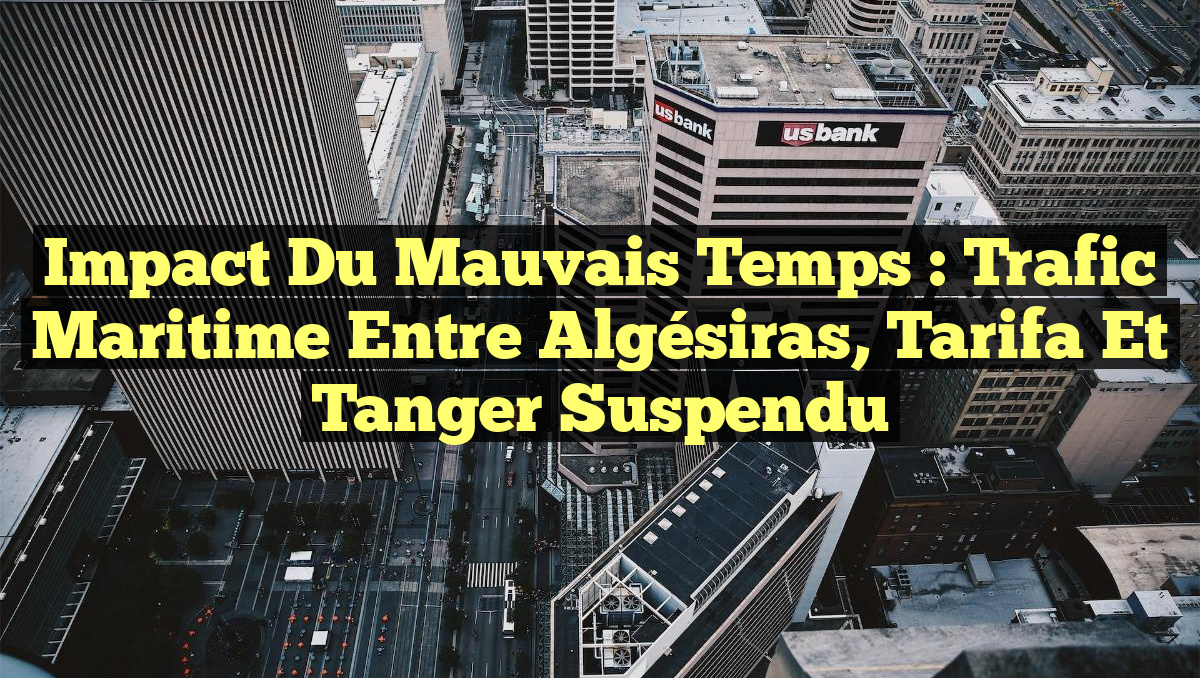 Impact du Mauvais Temps : Trafic Maritime Entre Algésiras, Tarifa et Tanger Suspendu