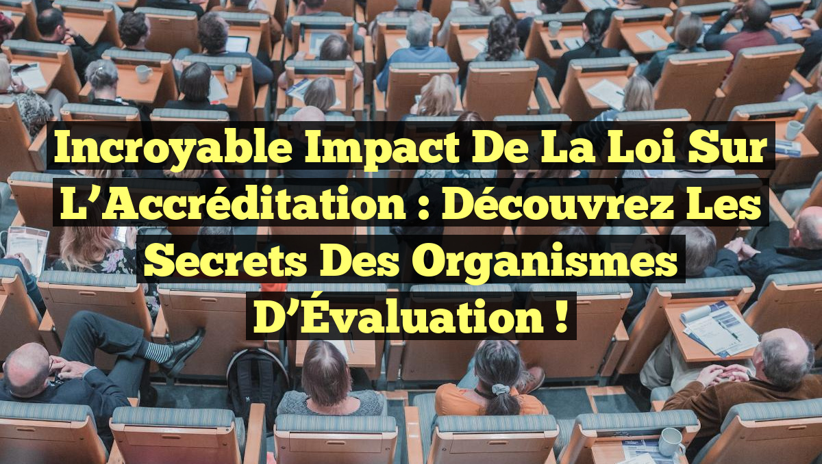 Incroyable Impact de la Loi sur l&rsquo;Accréditation : Découvrez les Secrets des Organismes d&rsquo;Évaluation !