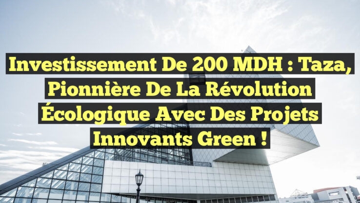 Investissement de 200 MDH : Taza, Pionnière de la Révolution Écologique avec des Projets Innovants Green !