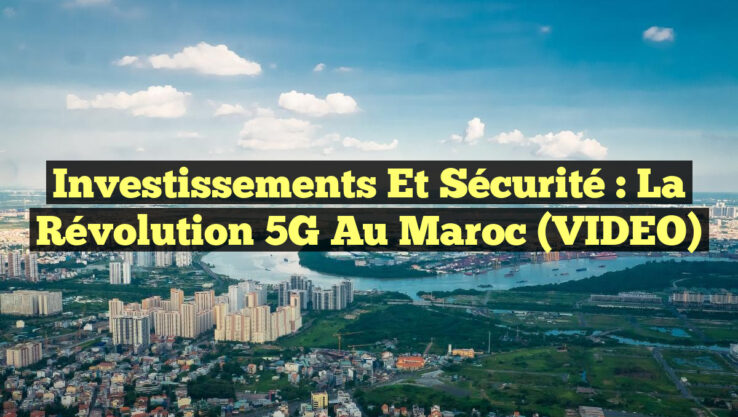 Investissements et Sécurité : La Révolution 5G au Maroc (VIDEO)