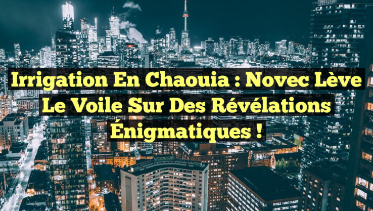 Irrigation en Chaouia : Novec Lève le Voile sur des Révélations Énigmatiques !