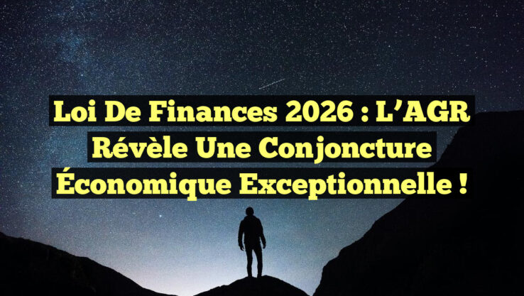 Loi de Finances 2026 : L’AGR Révèle une Conjoncture Économique Exceptionnelle !