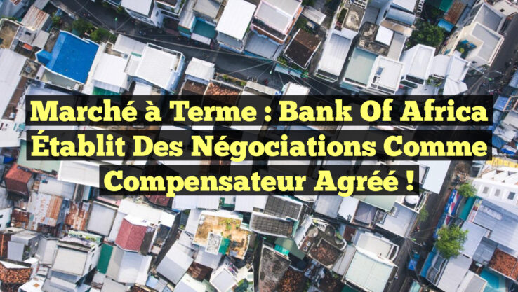 Marché à Terme : Bank of Africa Établit des Négociations comme Compensateur Agréé !